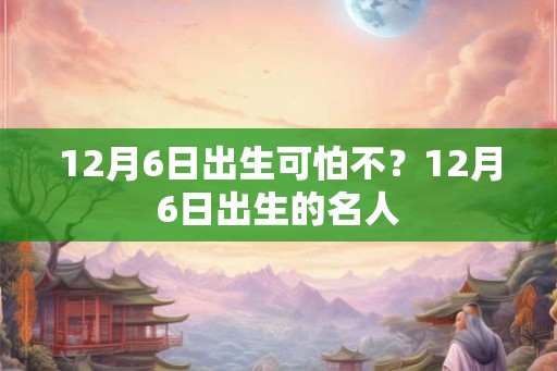 12月6日出生可怕不？12月6日出生的名人