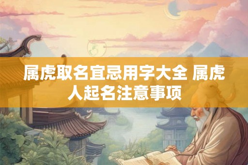 属虎取名宜忌用字大全 属虎人起名注意事项