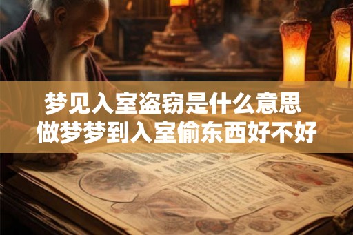 梦见入室盗窃是什么意思 做梦梦到入室偷东西好不好