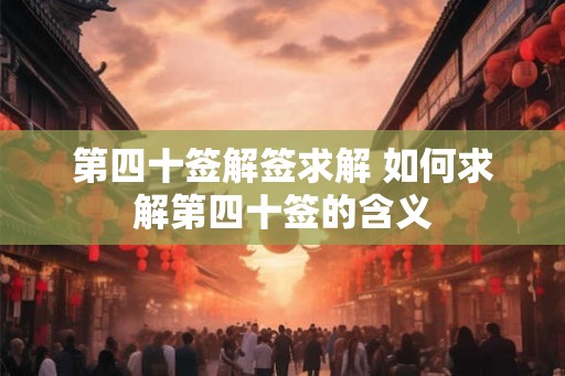 第四十签解签求解 如何求解第四十签的含义