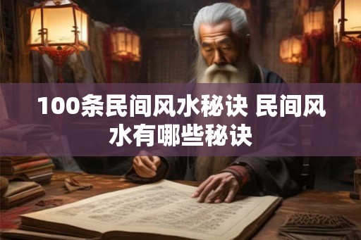 100条民间风水秘诀 民间风水有哪些秘诀 100条民间风水秘诀 民间风水有哪些秘诀