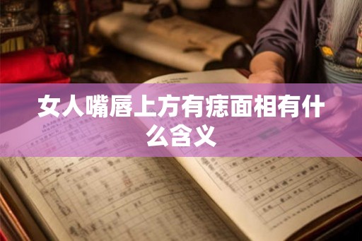 女人嘴唇上方有痣面相有什么含义