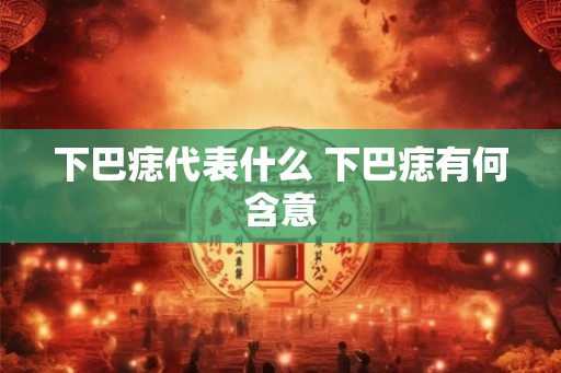 下巴痣代表什么 下巴痣有何含意