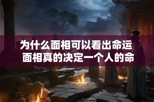 为什么面相可以看出命运  面相真的决定一个人的命运吗