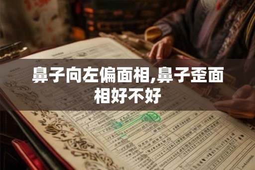 鼻子向左偏面相,鼻子歪面相好不好