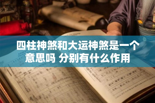 四柱神煞和大运神煞是一个意思吗 分别有什么作用