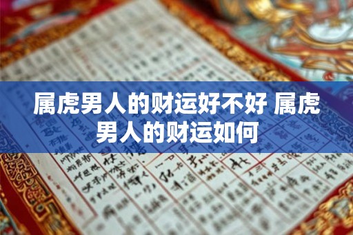 属虎男人的财运好不好 属虎男人的财运如何