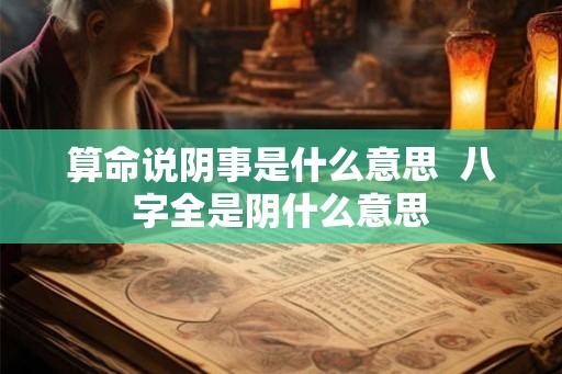 算命说阴事是什么意思  八字全是阴什么意思