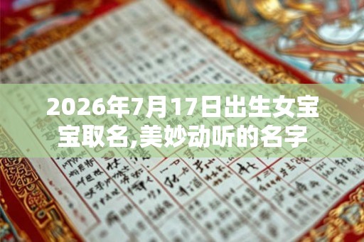 2026年7月17日出生女宝宝取名,美妙动听的名字 2026年7月17日出生女宝宝取名,美妙动听的名字