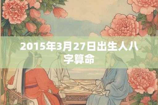 2015年3月27日出生人八字算命