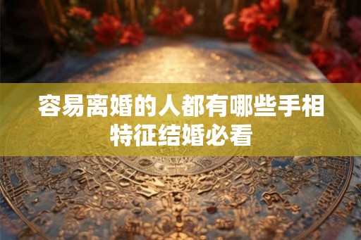 容易离婚的人都有哪些手相特征结婚必看