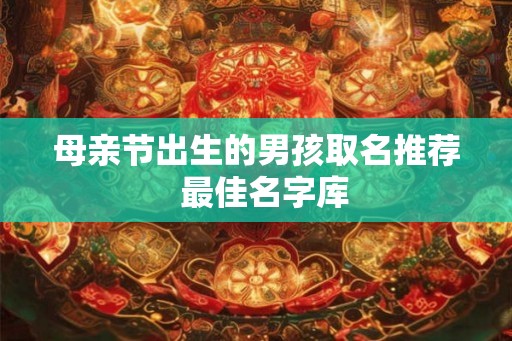 母亲节出生的男孩取名推荐  最佳名字库