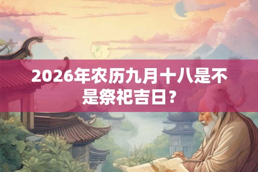 2026年农历九月十八是不是祭祀吉日？