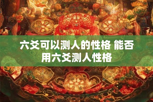 六爻可以测人的性格 能否用六爻测人性格