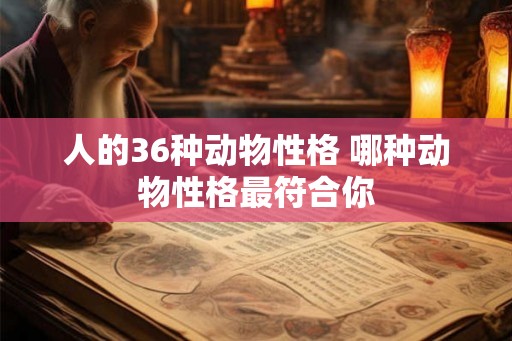 人的36种动物性格 哪种动物性格最符合你