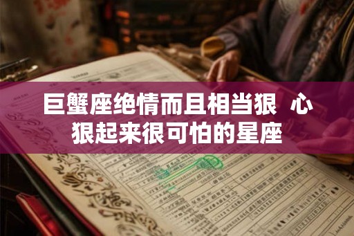 巨蟹座绝情而且相当狠  心狠起来很可怕的星座