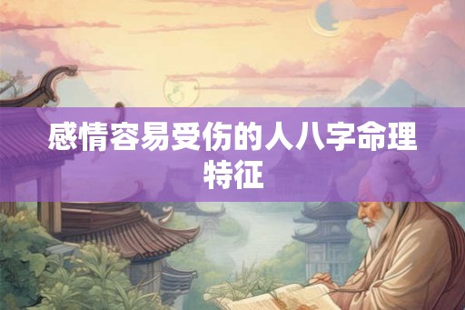 感情容易受伤的人八字命理特征