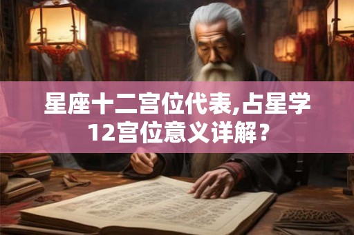 星座十二宫位代表,占星学12宫位意义详解？
