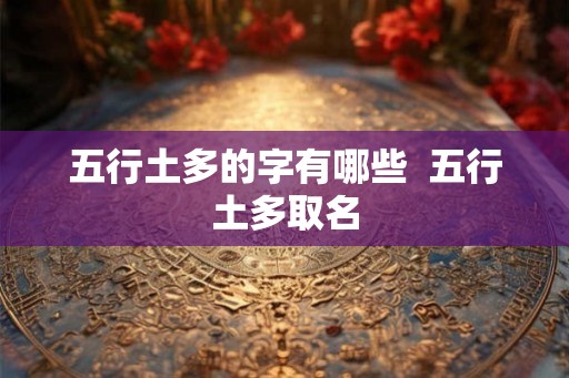 五行土多的字有哪些  五行土多取名