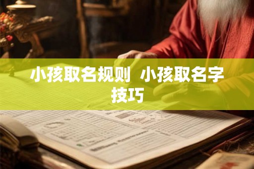 小孩取名规则 小孩取名字技巧 小孩取名规则 小孩取名字技巧