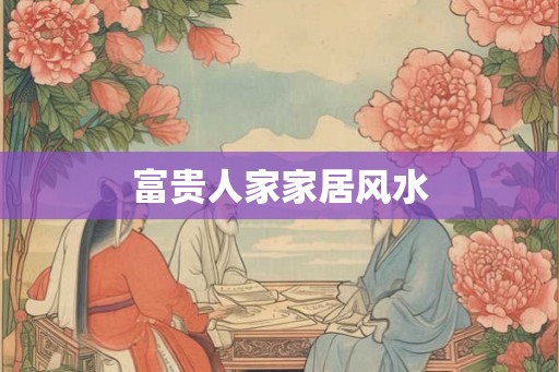 富贵人家家居风水