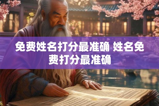 免费姓名打分最准确 姓名免费打分最准确