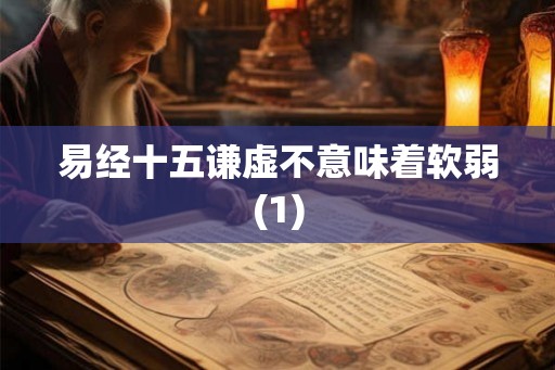 易经十五谦虚不意味着软弱(1)