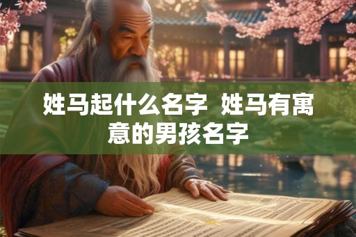 姓马起什么名字  姓马有寓意的男孩名字