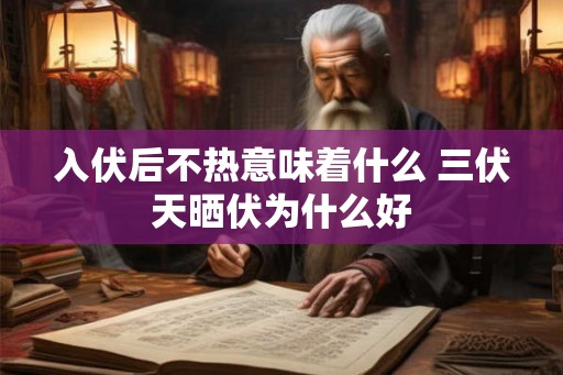 入伏后不热意味着什么 三伏天晒伏为什么好 入伏后不热意味着什么 三伏天晒伏为什么好