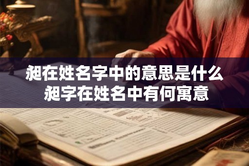 昶在姓名字中的意思是什么 昶字在姓名中有何寓意