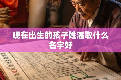 现在出生的孩子姓潘取什么名字好