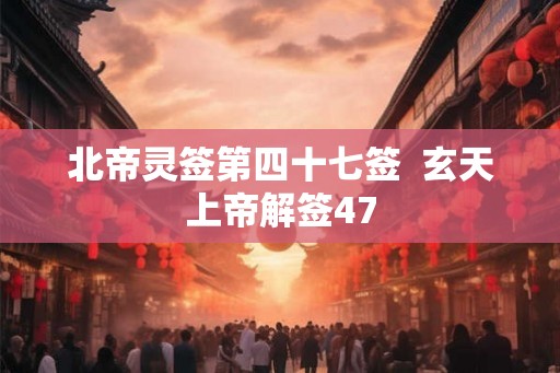 北帝灵签第四十七签  玄天上帝解签47