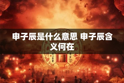 申子辰是什么意思 申子辰含义何在
