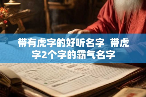 带有虎字的好听名字  带虎字2个字的霸气名字