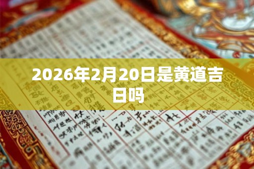 2026年2月20日是黄道吉日吗