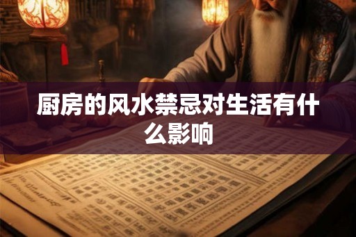 厨房的风水禁忌对生活有什么影响 厨房的风水禁忌对生活有什么影响