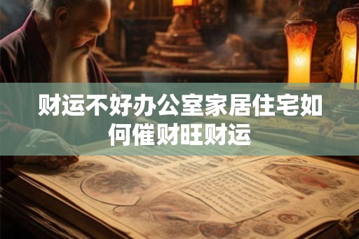 财运不好办公室家居住宅如何催财旺财运