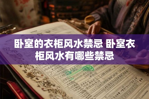 卧室的衣柜风水禁忌 卧室衣柜风水有哪些禁忌