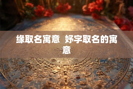 缘取名寓意  妤字取名的寓意