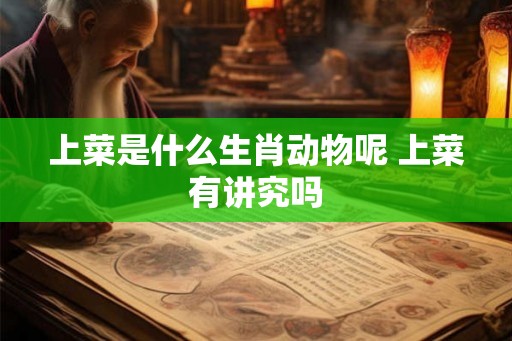 上菜是什么生肖动物呢 上菜有讲究吗