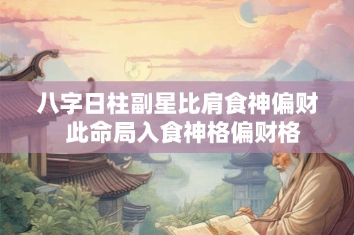 八字日柱副星比肩食神偏财  此命局入食神格偏财格