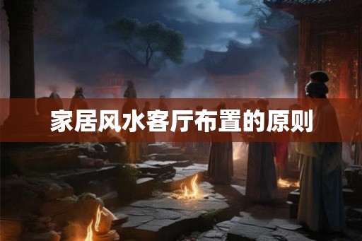 家居风水客厅布置的原则