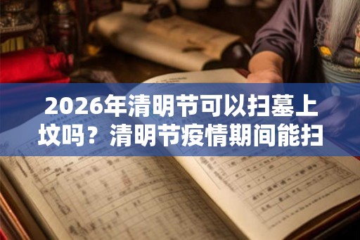 2026年清明节可以扫墓上坟吗？清明节疫情期间能扫墓吗？