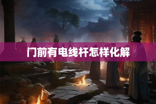 门前有电线杆怎样化解