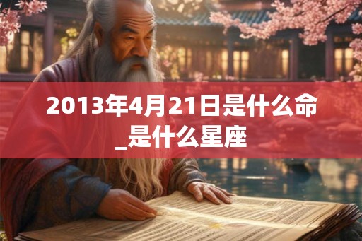 2013年4月21日是什么命_是什么星座