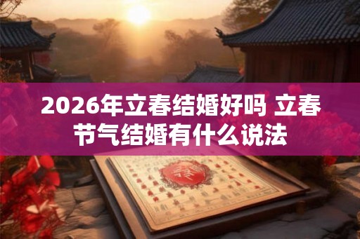 2026年立春结婚好吗 立春节气结婚有什么说法