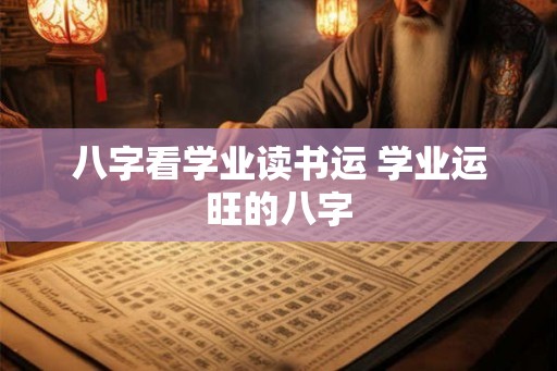 八字看学业读书运 学业运旺的八字