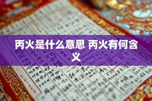 丙火是什么意思 丙火有何含义