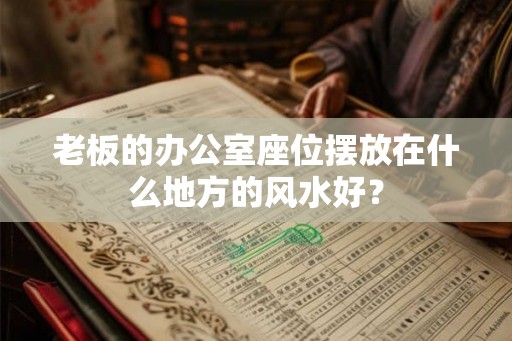 老板的办公室座位摆放在什么地方的风水好？