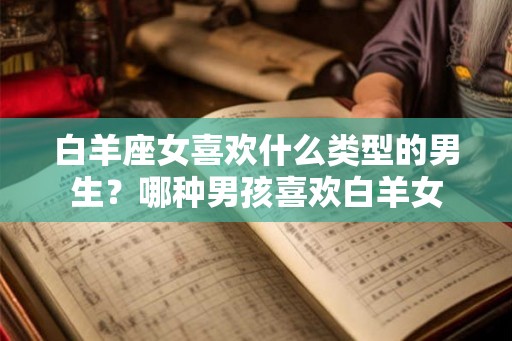 白羊座女喜欢什么类型的男生？哪种男孩喜欢白羊女